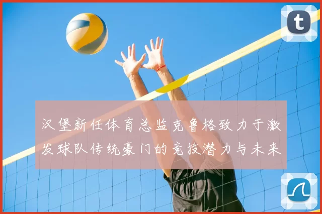 汉堡新任体育总监克鲁格致力于激发球队传统豪门的竞技潜力与未来发展