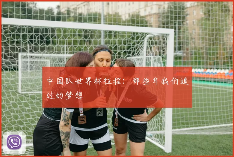 中国队世界杯征程：那些年我们追过的梦想