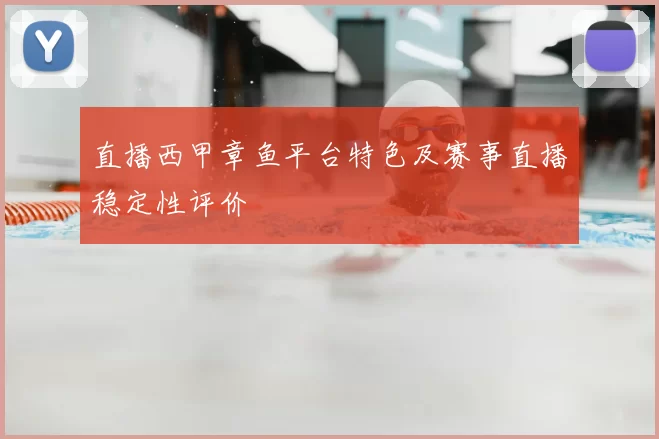 直播西甲章鱼平台特色及赛事直播稳定性评价