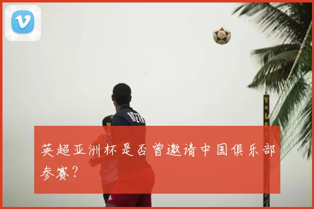 英超亚洲杯是否曾邀请中国俱乐部参赛？