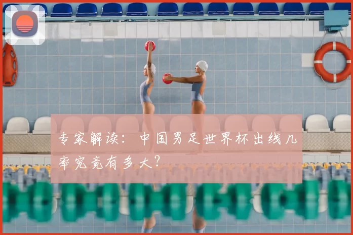专家解读:中国男足世界杯出线几率究竟有多大?