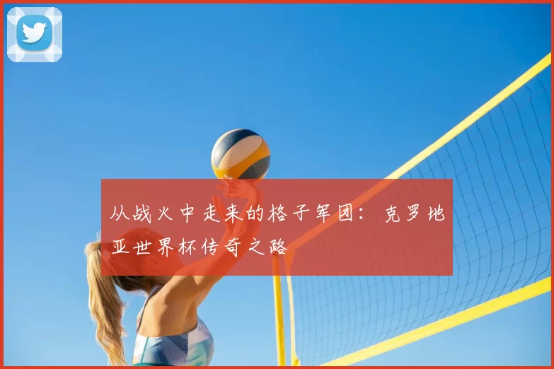 从战火中走来的格子军团：克罗地亚世界杯传奇之路