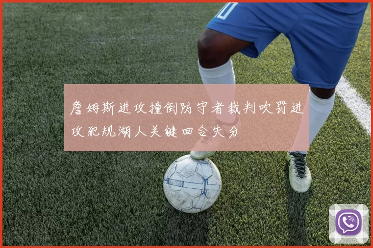 詹姆斯进攻撞倒防守者裁判吹罚进攻犯规湖人关键回合失分