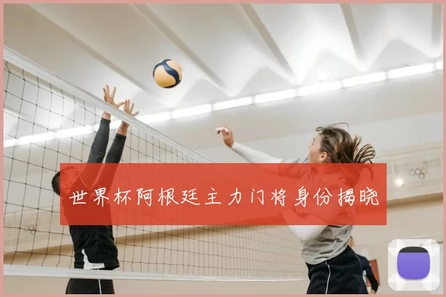世界杯阿根廷主力门将身份揭晓