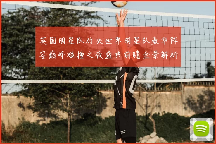 英国明星队对决世界明星队豪华阵容巅峰碰撞之夜盛典前瞻全景解析