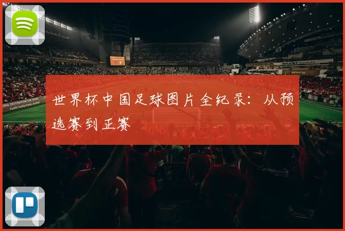 世界杯中国足球图片全纪录：从预选赛到正赛
