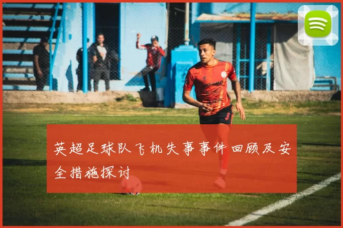 英超足球队飞机失事事件回顾及安全措施探讨