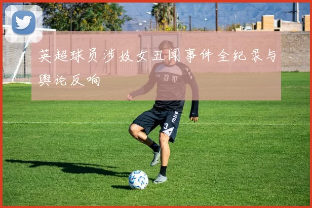 英超球员涉妓女丑闻事件全纪录与舆论反响