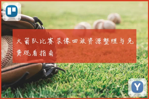 火箭队比赛录像回放资源整理与免费观看指南