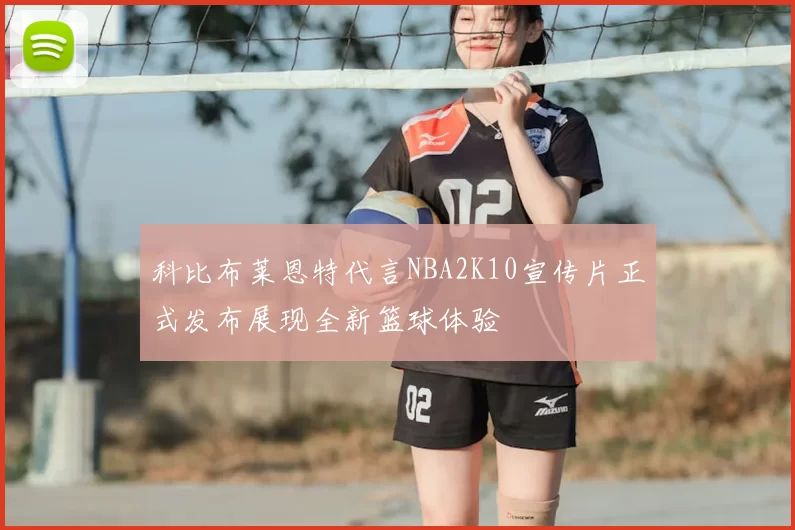 科比布莱恩特代言NBA2K10宣传片正式发布展现全新篮球体验