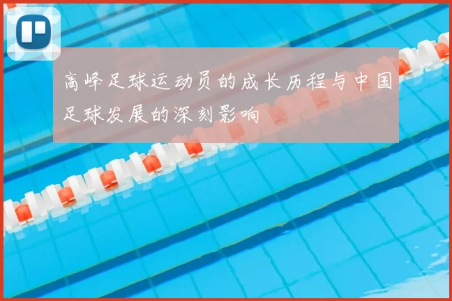 高峰足球运动员的成长历程与中国足球发展的深刻影响