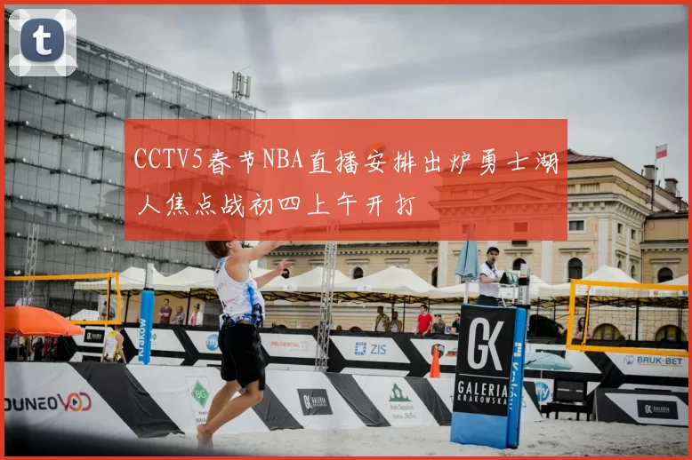 CCTV5春节NBA直播安排出炉勇士湖人焦点战初四上午开打