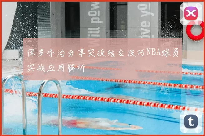 保罗乔治分享突投结合技巧NBA球员实战应用解析