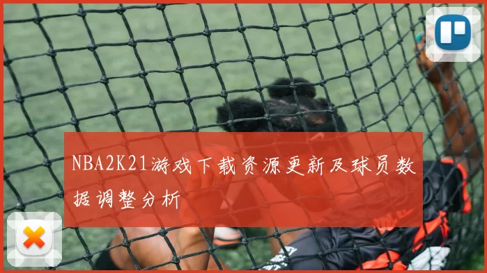 NBA2K21游戏下载资源更新及球员数据调整分析