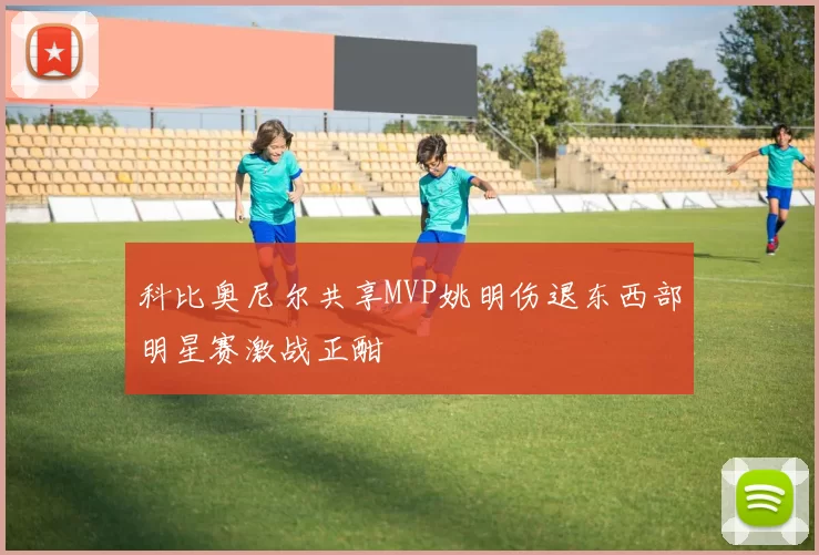 科比奥尼尔共享MVP姚明伤退东西部明星赛激战正酣