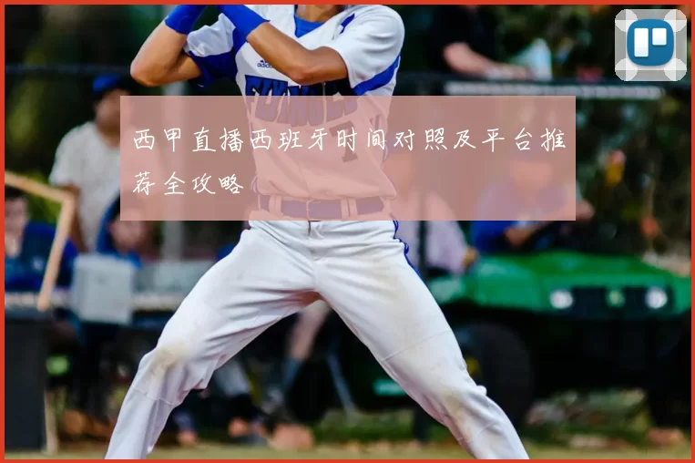 西甲直播西班牙时间对照及平台推荐全攻略