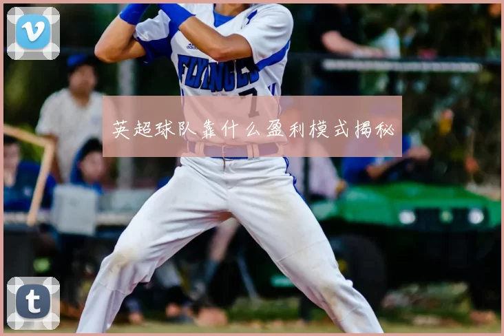 英超球队靠什么盈利模式揭秘