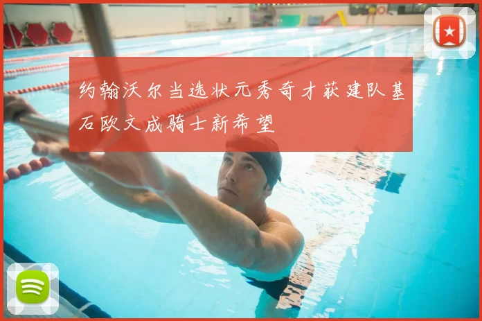 约翰沃尔当选状元秀奇才获建队基石欧文成骑士新希望