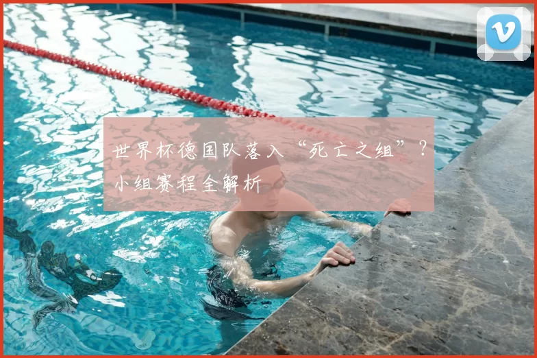 世界杯德国队落入“死亡之组”？小组赛程全解析