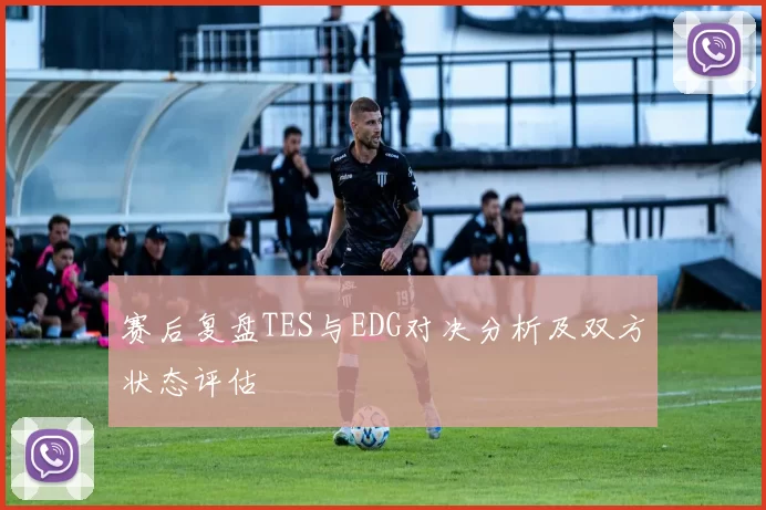 赛后复盘TES与EDG对决分析及双方状态评估
