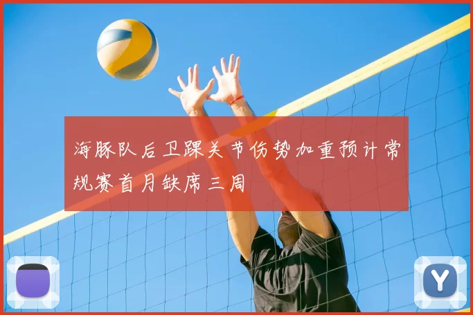 海豚队后卫踝关节伤势加重预计常规赛首月缺席三周