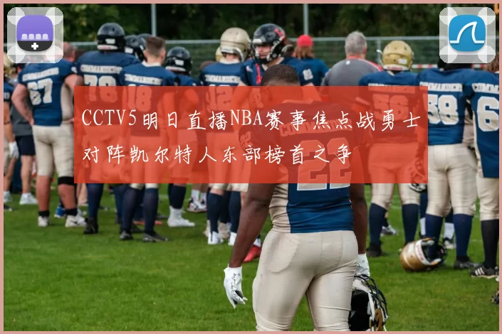 CCTV5明日直播NBA赛事焦点战勇士对阵凯尔特人东部榜首之争