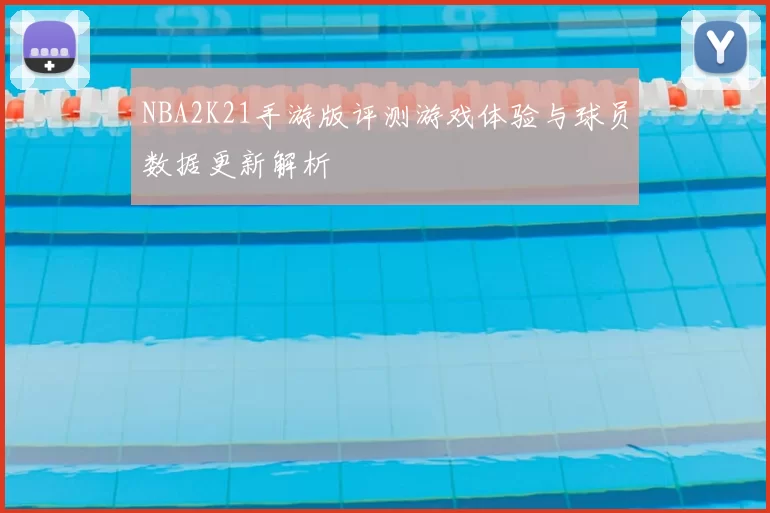 NBA2K21手游版评测游戏体验与球员数据更新解析