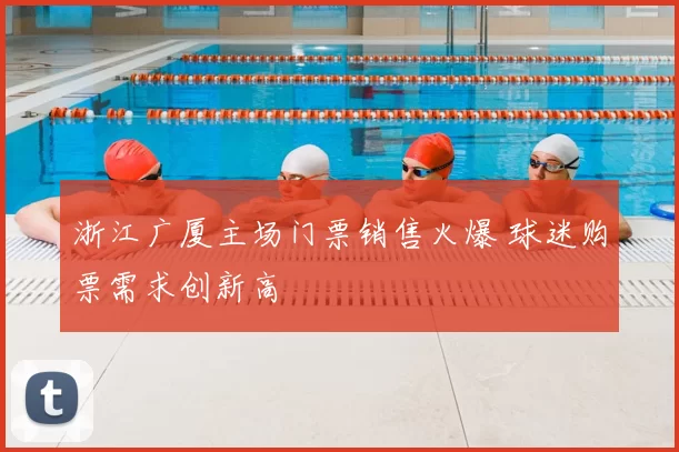 浙江广厦主场门票销售火爆 球迷购票需求创新高