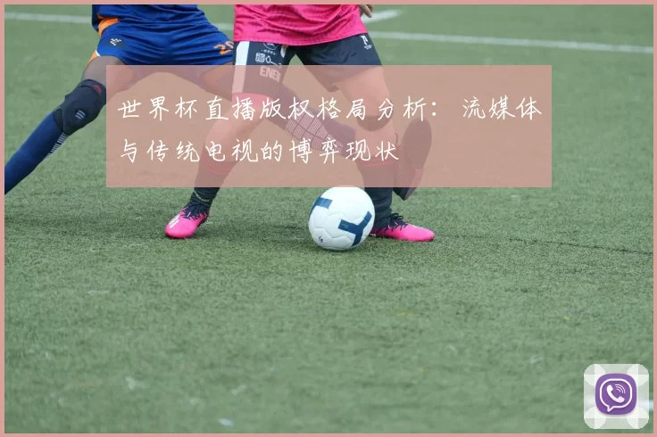 世界杯直播版权格局分析：流媒体与传统电视的博弈现状