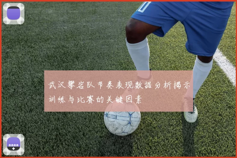 武汉攀岩队节奏表现数据分析揭示训练与比赛的关键因素