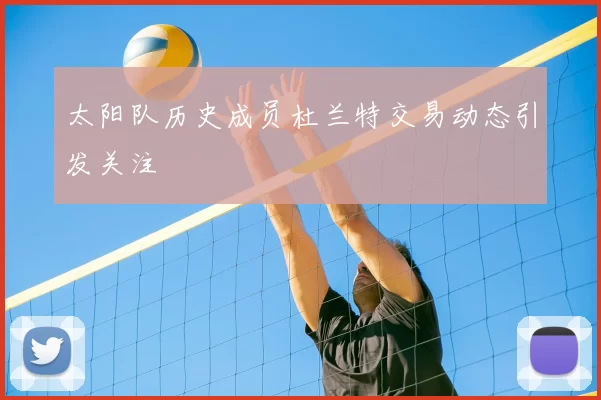太阳队历史成员杜兰特交易动态引发关注