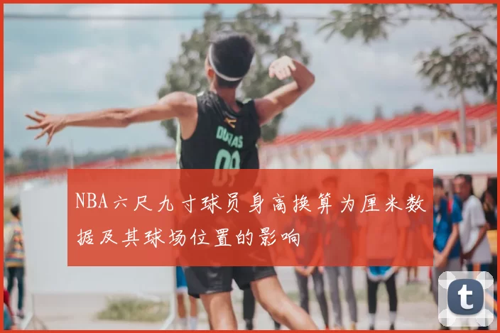NBA六尺九寸球员身高换算为厘米数据及其球场位置的影响