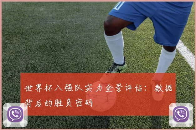 世界杯八强队实力全景评估：数据背后的胜负密码