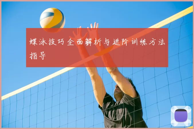 蝶泳技巧全面解析与进阶训练方法指导