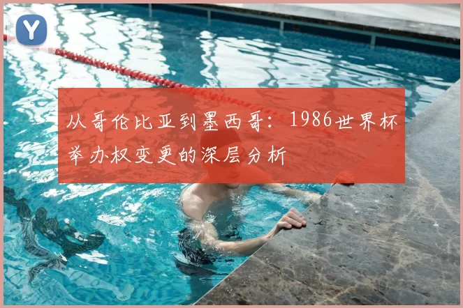 从哥伦比亚到墨西哥:1986世界杯举办权变更的深层分析