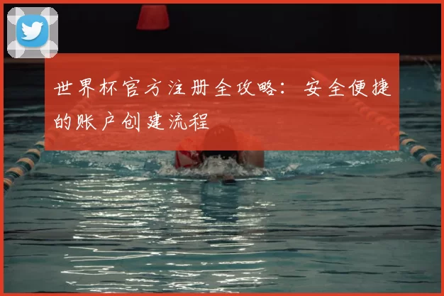 世界杯官方注册全攻略:安全便捷的账户创建流程