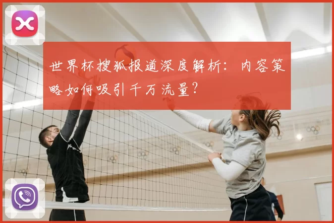 世界杯搜狐报道深度解析:内容策略如何吸引千万流量?