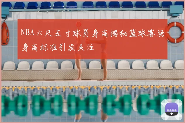 NBA六尺五寸球员身高揭秘篮球赛场身高标准引发关注
