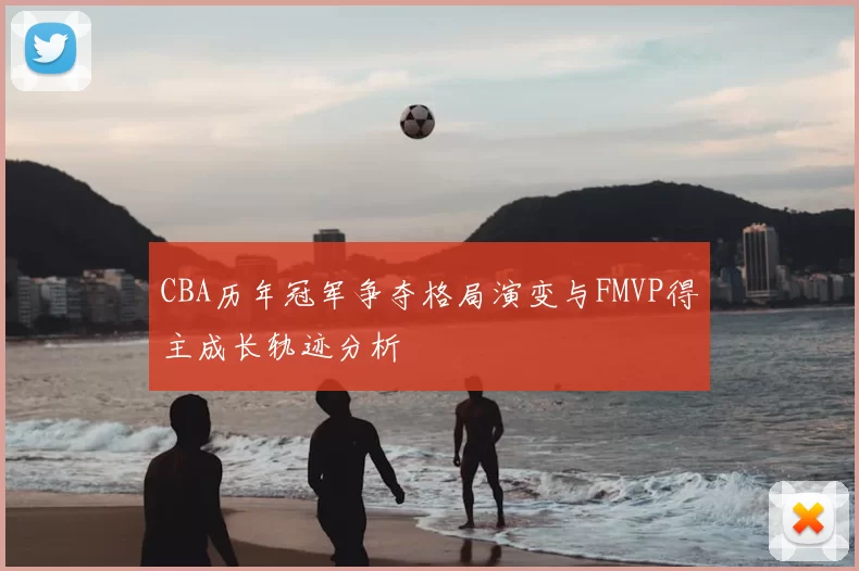 CBA历年冠军争夺格局演变与FMVP得主成长轨迹分析