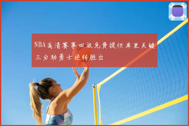 NBA高清赛事回放免费提供库里关键三分助勇士逆转胜出