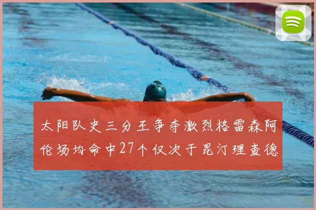 太阳队史三分王争夺激烈格雷森阿伦场均命中27个仅次于昆汀理查德森