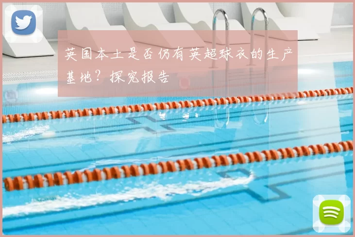 英国本土是否仍有英超球衣的生产基地?探究报告