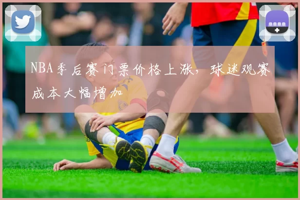 NBA季后赛门票价格上涨，球迷观赛成本大幅增加