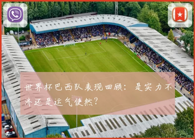 世界杯巴西队表现回顾：是实力不济还是运气使然？
