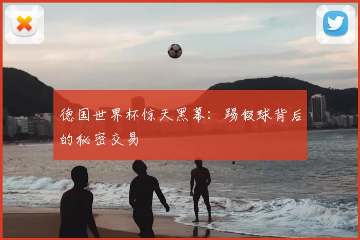 德国世界杯惊天黑幕：踢假球背后的秘密交易