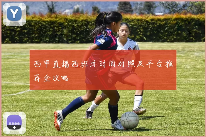 西甲直播西班牙时间对照及平台推荐全攻略