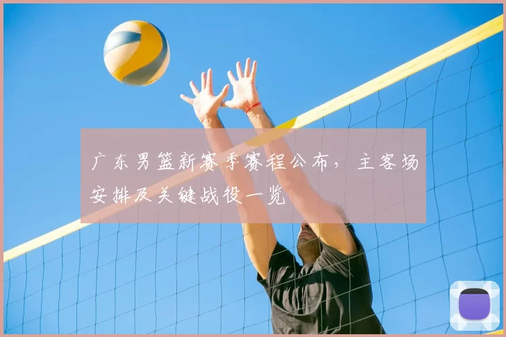 广东男篮新赛季赛程公布,主客场安排及关键战役一览