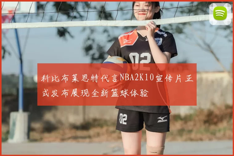 科比布莱恩特代言NBA2K10宣传片正式发布展现全新篮球体验
