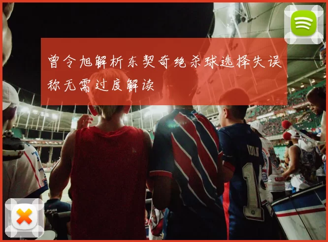 曾令旭解析东契奇绝杀球选择失误称无需过度解读