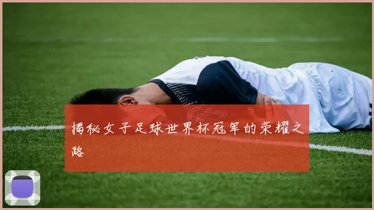 揭秘女子足球世界杯冠军的荣耀之路